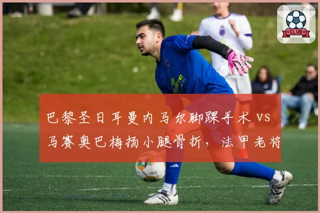巴黎圣日耳曼内马尔脚踝手术 vs 马赛奥巴梅扬小腿骨折,法甲老将伤愈状态谁更成疑?