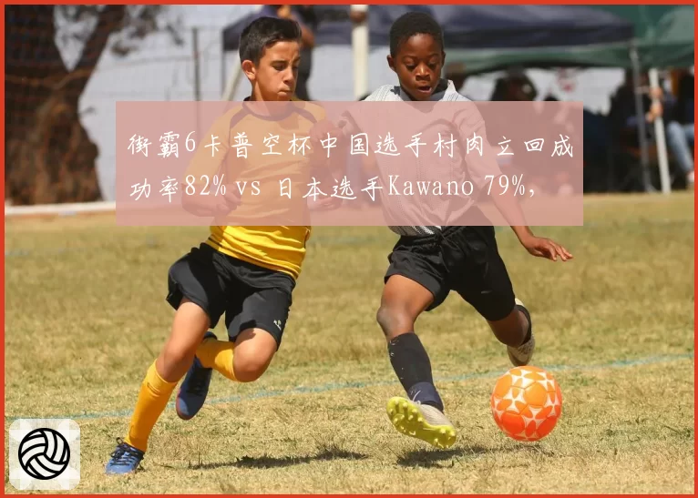 街霸6卡普空杯中国选手村肉立回成功率82% vs 日本选手Kawano 79%，防守反击流派对决