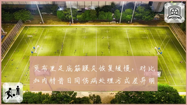 莫布里足底筋膜炎恢复缓慢,对比加内特昔日同伤病处理方式差异明显