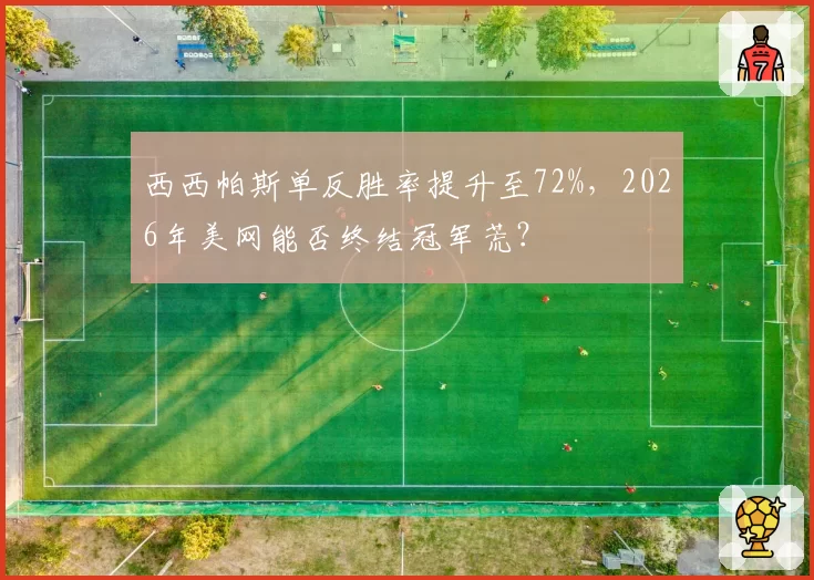 西西帕斯单反胜率提升至72%，2026年美网能否终结冠军荒？