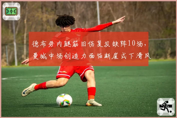 德布劳内腿筋旧伤复发缺阵10场，曼城中场创造力面临断崖式下滑风险