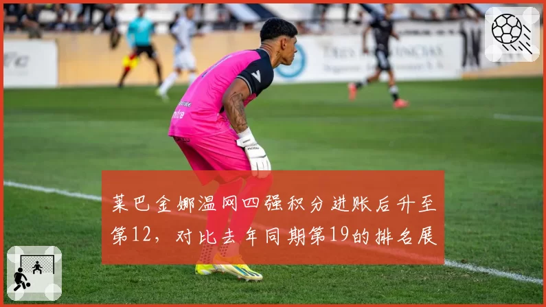 莱巴金娜温网四强积分进账后升至第12,对比去年同期第19的排名展现草地疗法持续升值