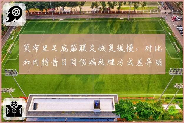 莫布里足底筋膜炎恢复缓慢,对比加内特昔日同伤病处理方式差异明显